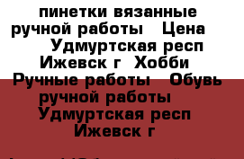 пинетки вязанные ручной работы › Цена ­ 300 - Удмуртская респ., Ижевск г. Хобби. Ручные работы » Обувь ручной работы   . Удмуртская респ.,Ижевск г.